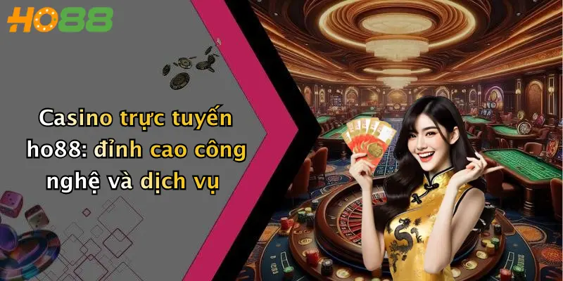 Casino trực tuyến ho88: đỉnh cao công nghệ và dịch vụ