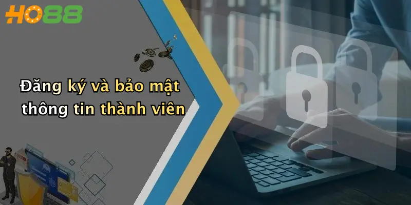 Đăng ký và bảo mật thông tin thành viên