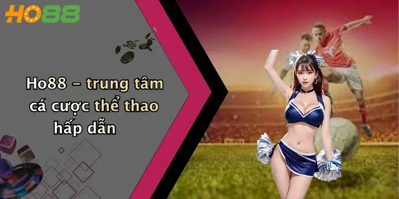 Ho88 - trung tâm cá cược thể thao hấp dẫn