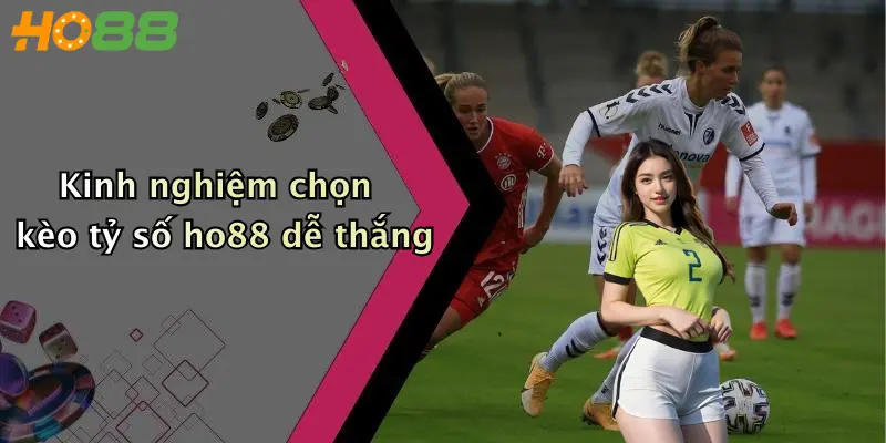 Kinh nghiệm chọn kèo tỷ số ho88 dễ thắng