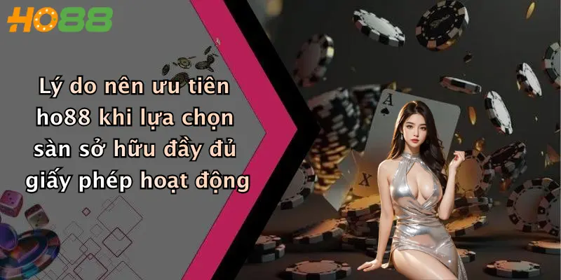 Lý do nên ưu tiên ho88 khi lựa chọn sàn sở hữu đầy đủ giấy phép hoạt động