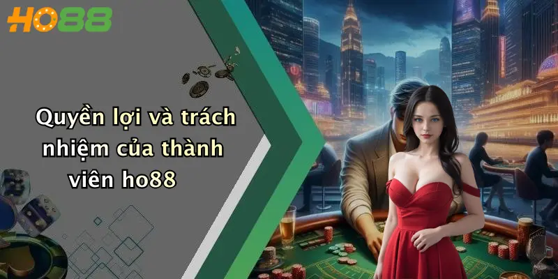 Quyền lợi và trách nhiệm của thành viên ho88
