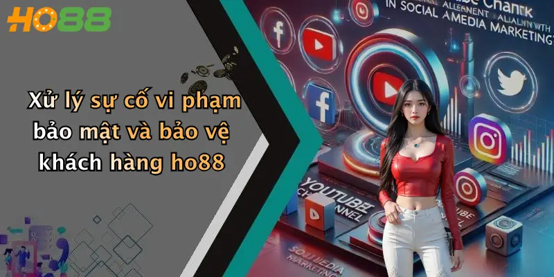 Xử lý sự cố vi phạm bảo mật và bảo vệ khách hàng ho88