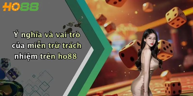 Ý nghĩa và vai trò của miễn trừ trách nhiệm trên ho88